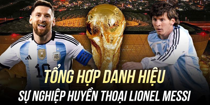 bộ sưu tập danh hiệu sự nghiệp của huyền thoại sống Lionel Messi